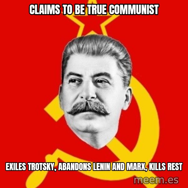 Stalin Says meme: claims to be true communist / exiles trotsky, abandons lenin and marx, kills rest