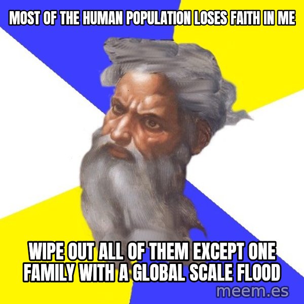 God meme: most of the human population loses faith in me / wipe out all of them except one family with  a global scale flood