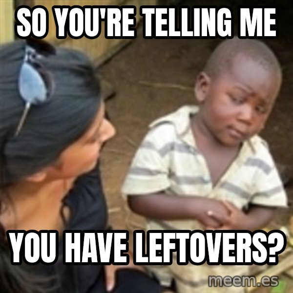 Skeptical african kid  meme: so you're telling me / you have leftovers?