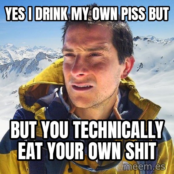 Bear Grylls Loneliness meme: YES I DRINK MY OWN PISS BUT / BUT YOU TECHNICALLY EAT YOUR OWN SHIT