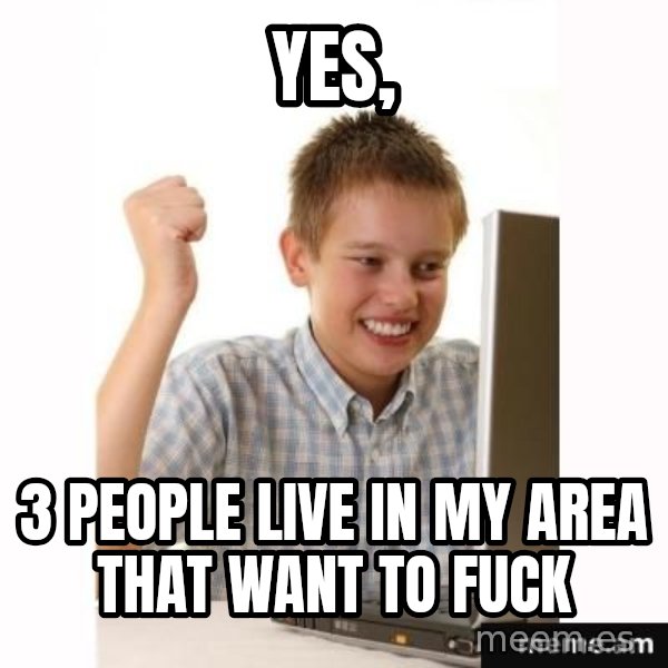 Computer kid meme: YES, / 3 PEOPLE LIVE IN MY AREA THAT WANT TO FUCK