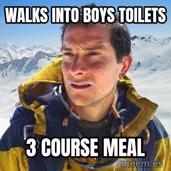 Bear Grylls Loneliness meme: WALKS INTO BOYS TOILETS / 3 COURSE MEAL