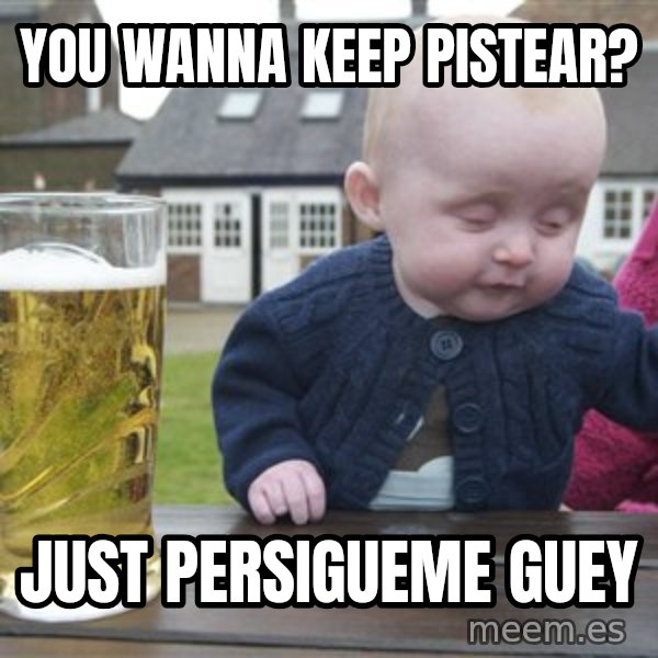 drunk baby 1 meme: you wanna keep pistear? / just persigueme guey
