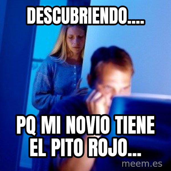 Internet Husband meme: dESCUBRIENDO.... / Pq mi novio tiene el pito rojo...
