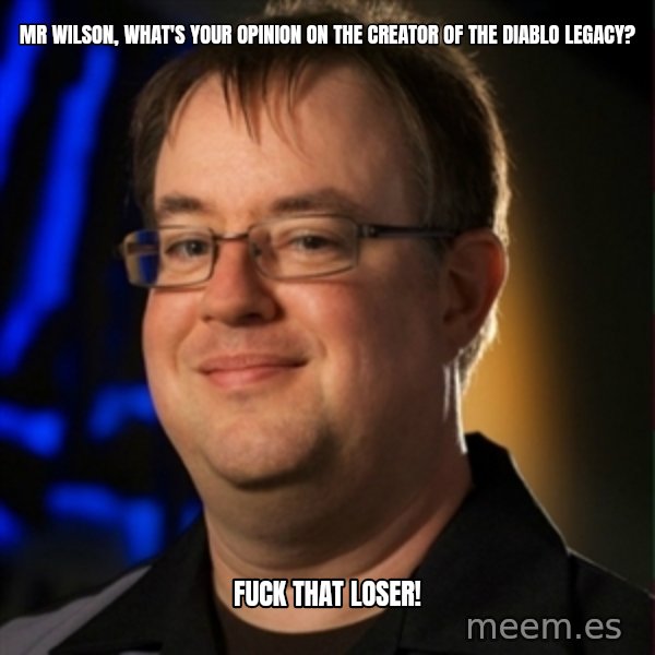 Jay Wilson Diablo 3 meme: Mr Wilson, what's your opinion on the Creator of the diablo legacy? / Fuck That LOSER!