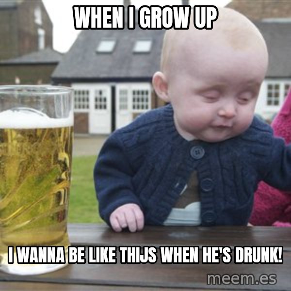 drunk baby 1 meme: WHEN I GROW UP / I WANNA BE LIKE THIJS WHEN HE'S DRUNK!