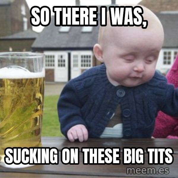 drunk baby 1 meme: SO THERE I WAS, / SUCKING ON THESE BIG TITS