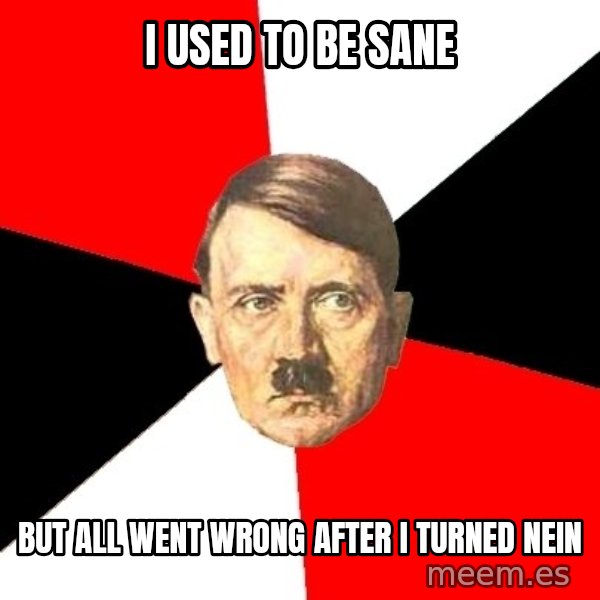 Advice Hitler meme: I used to be sane / but all went wrong after i turned nein