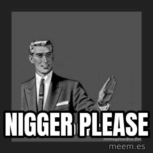 kill yourself guy meme: Nigger please