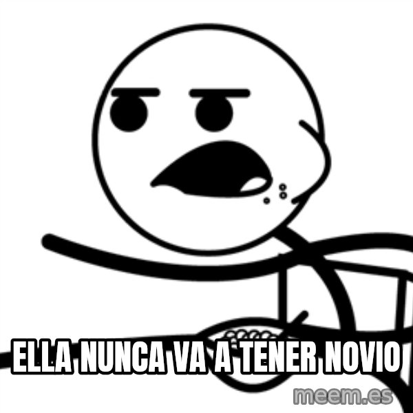 Cereal Guy meme: Ella nunca va a tener novio