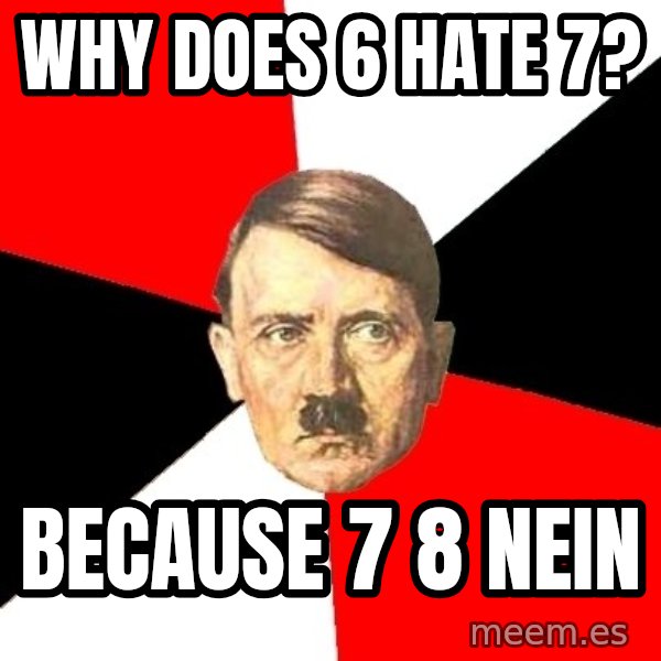 Advice Hitler meme: why does 6 hate 7? / because 7 8 nein