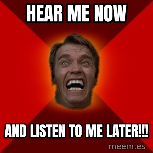 Angry Arnold meme: HEAR ME NOW / AND LISTEN TO ME LATER!!!