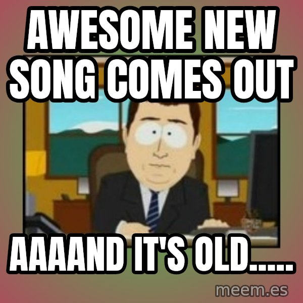 south park aand it's gone meme: AWESOME NEW SONG COMES OUT / AAAAND IT'S OLD.....