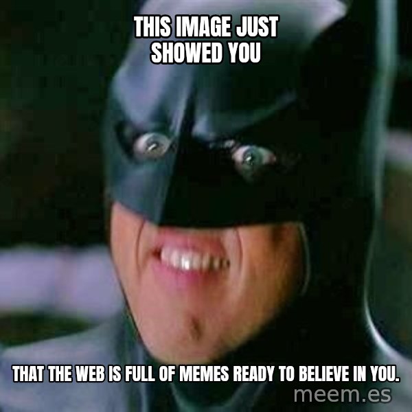 Goddamn Batman meme: this image just showed you / that the web is full of memes ready to believe in you.