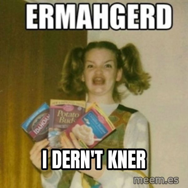 Ermahgerd meme: I Dern'T KNER