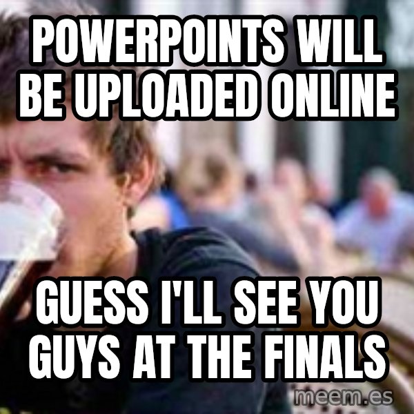 The Lazy College Senior meme: powerpoints will be uploaded online / guess i'll see you guys at the finals