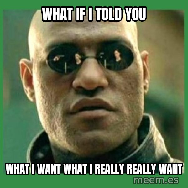 Matrix Morpheus meme: what if i told you / what i want what i really really want