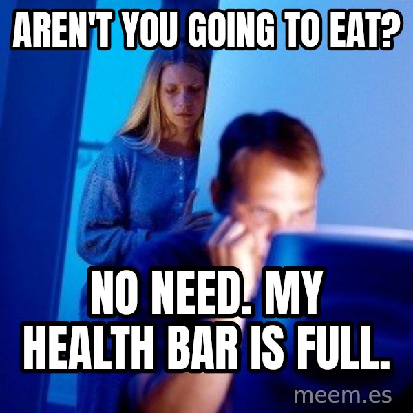 Internet Husband meme: aren't you going to eat? / no need. my health bar is full.