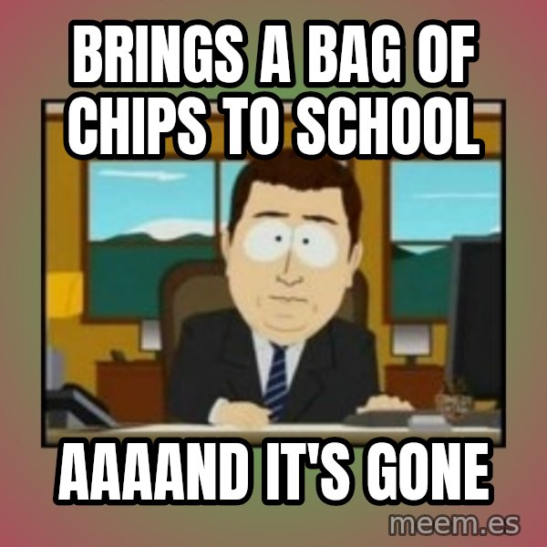south park aand it's gone meme: brings a bag of chips to school / aaaand it's gone