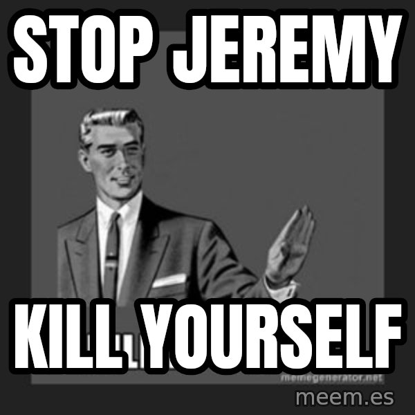 kill yourself guy meme: STOP JEREMY / KILL YOURSELF