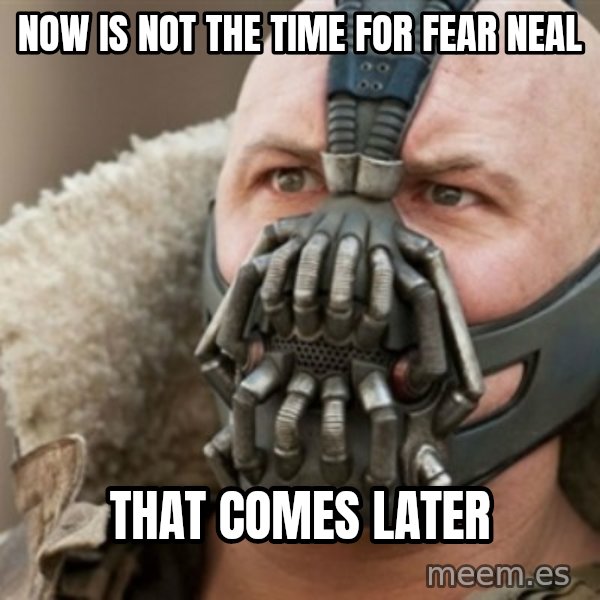 Bane meme: Now is not the time for fear neal / that comes later