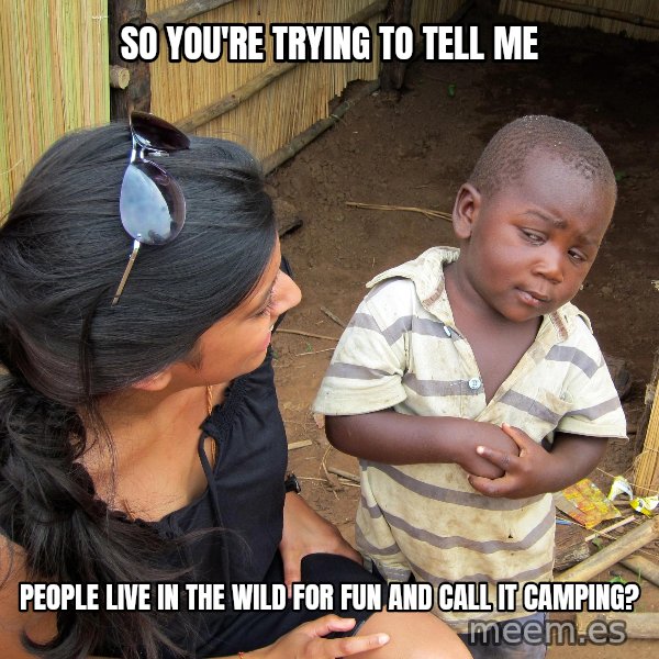 Skeptical African Child meme: so you're trying to tell me / people live in the wild for fun and call it camping?