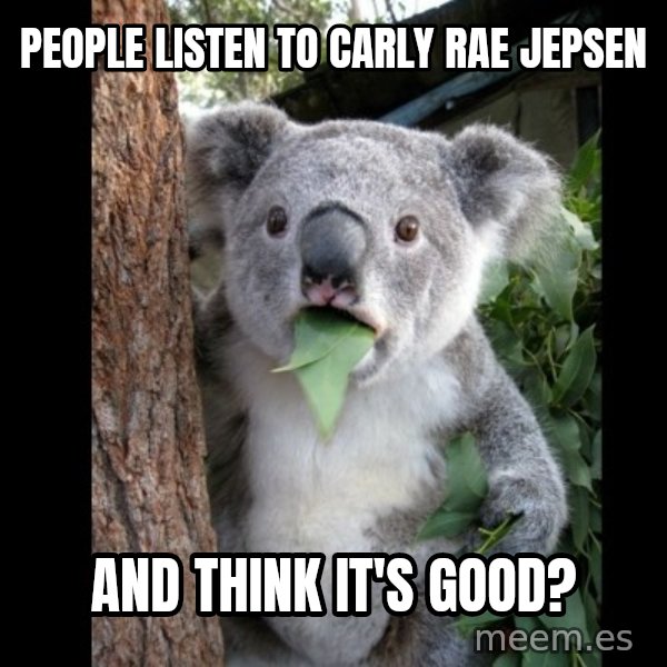 Koala can't believe it meme: people listen to carly rae jepsen / and think it's good?