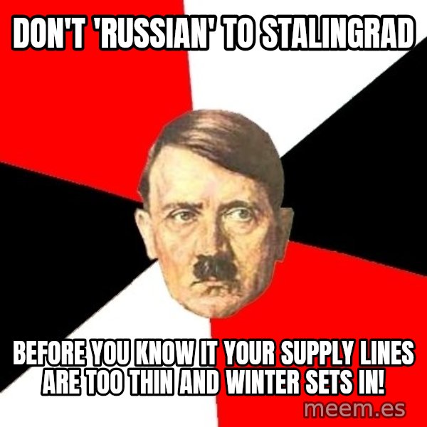 Advice Hitler meme: don't 'russian' to stalingrad / before you know it your supply lines are too thin and winter sets in!