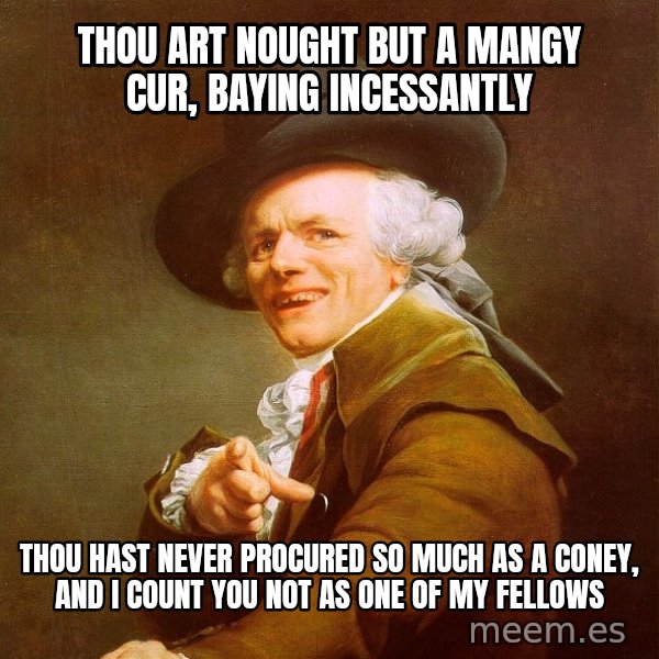 Joseph Ducreux meme: thou art nought but a mangy cur, baying incessantly / thou hast never procured so much as a coney, and i count you not as one of my fellows