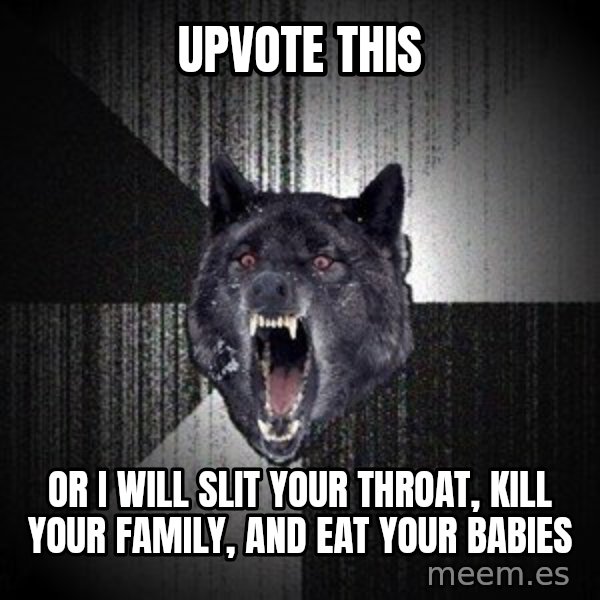 Insanity Wolf meme: UPVOTE THIS / OR I WILL SLIT YOUR THROAT, Kill YOUR FAMILY, AND EAT YOUR BABIES