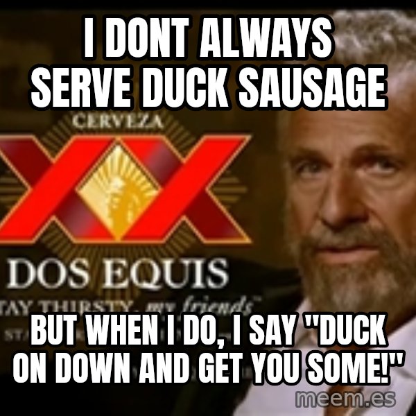 The Most Interesting Man In The World meme: I DONT ALWAYS SERVE DUCK SAUSAGE / BUT WHEN I DO, I SAY "DUCK ON DOWN AND GET YOU SOME!"