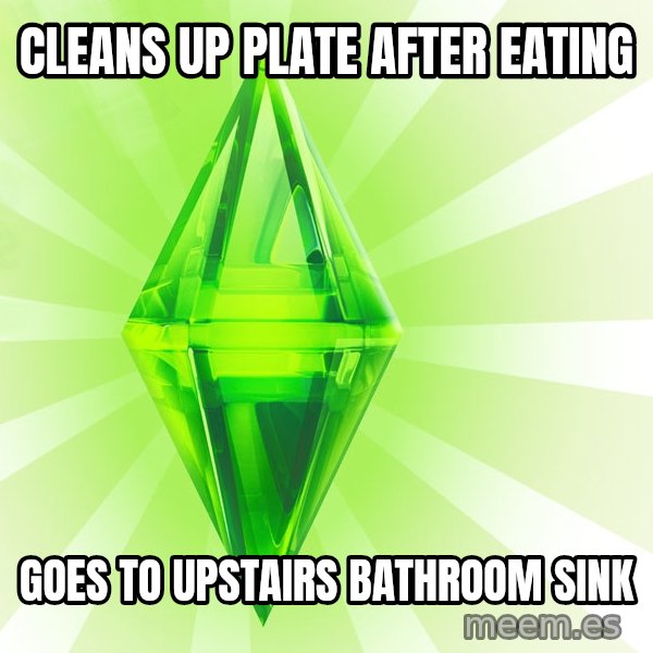 Sims meme: Cleans up plate after eating / goes to upstairs bathroom sink