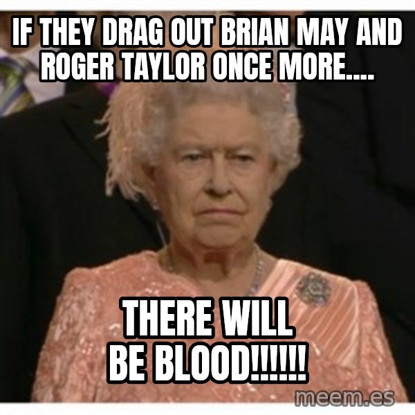 Unimpressed Queen meme: if they drag out brian may and roger taylor once more.... / there will be blood!!!!!!