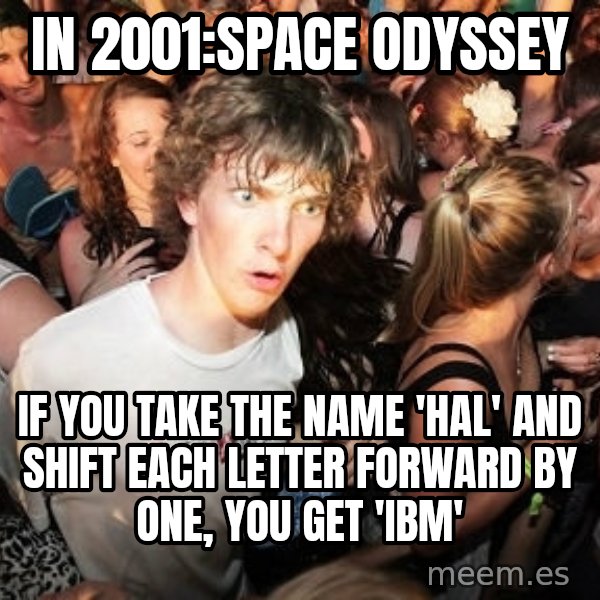 Sudden Realization Ralph meme: in 2001:space odyssey / if you take the name 'hal' and shift each letter forward by one, you get 'ibm'