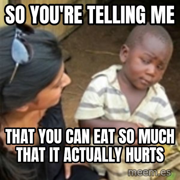 Skeptical 3rd World Kid meme: So you're telling me / That you can eat so much that it actually hurts