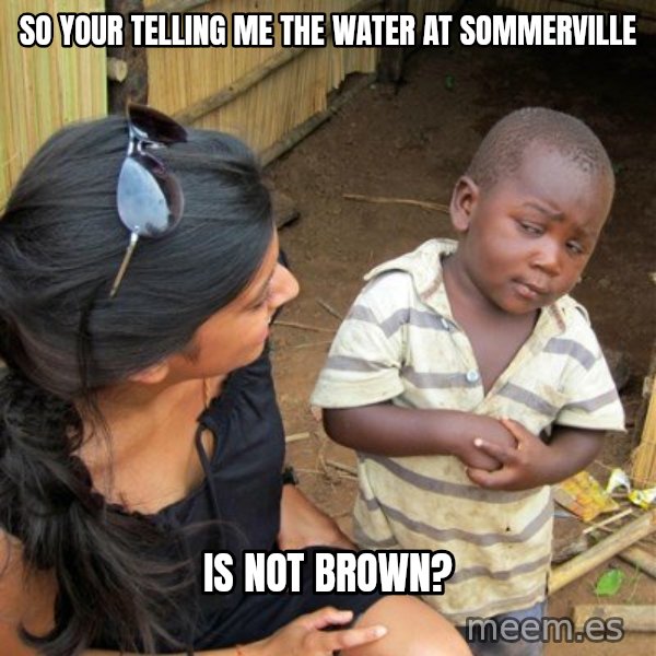 skeptical black kid meme: SO YOUR TELLING ME THE WATER AT SOMMERVILLE / IS NOT BROWN?