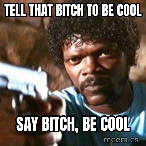 Pulp Fiction meme: TELL THAT BITCH TO BE COOL / SAY BITCH, BE COOL