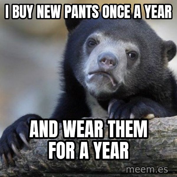 Confession Bear meme: I buy new pants once a year / And wear them for a year