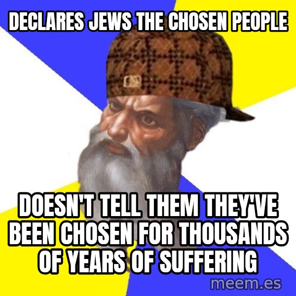 Scumbag God meme: Declares Jews the chosen people / Doesn't tell them they've been chosen for thousands of years of suffering