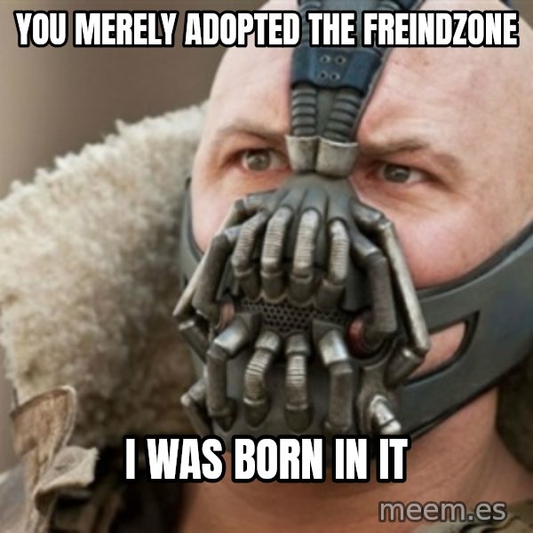 Bane meme: you merely adopted the Freindzone / i was born in it