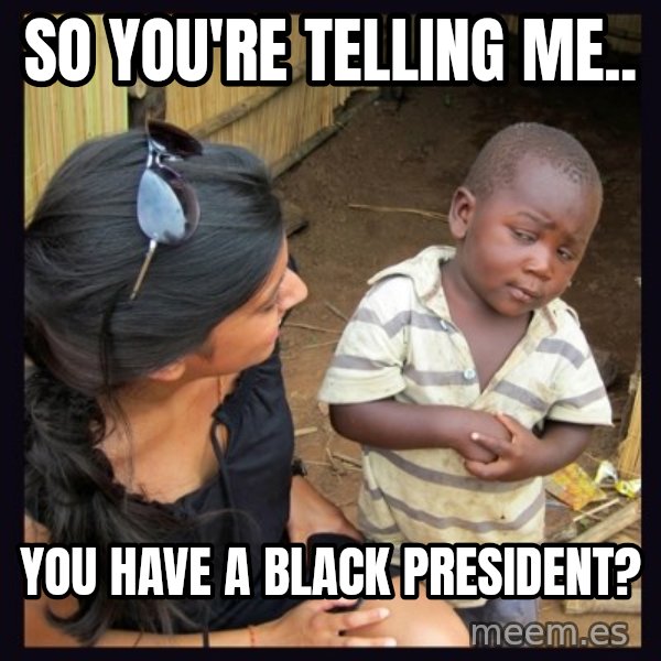 Skeptical third-world kid meme: SO YOU'RE TELLING ME.. / YOU HAVE A BLACK PRESIDENT?