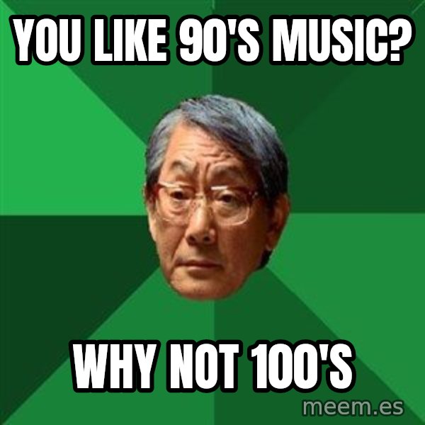 High Expectations Asian Father meme: You like 90's music? / why not 100's