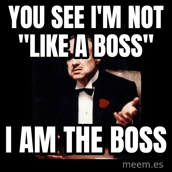 The Godfather meme: YOU SEE I'M NOT "LIKE A BOSS" / I AM THE BOSS