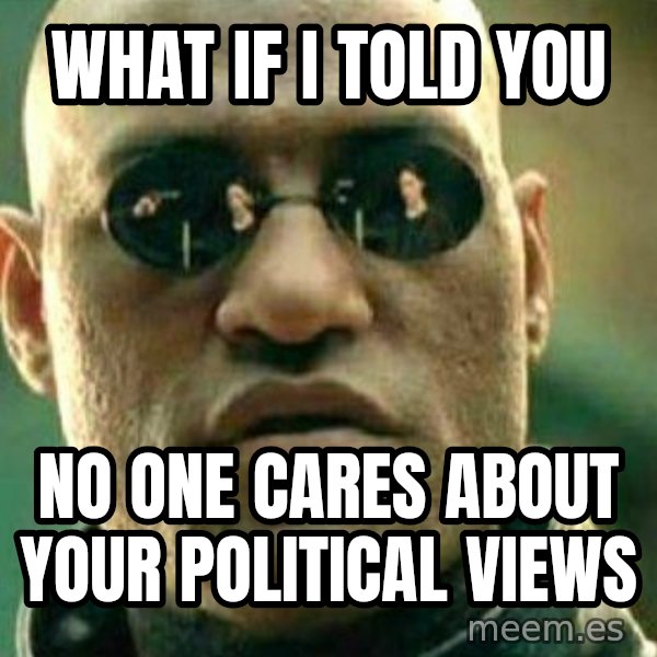 What If I Told You meme: What if i told you / no one cares about your political views