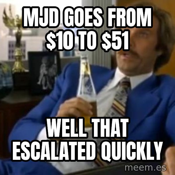 That escalated quickly-Ron Burgundy meme: MJD Goes from $10 to $51 / well that escalated quickly