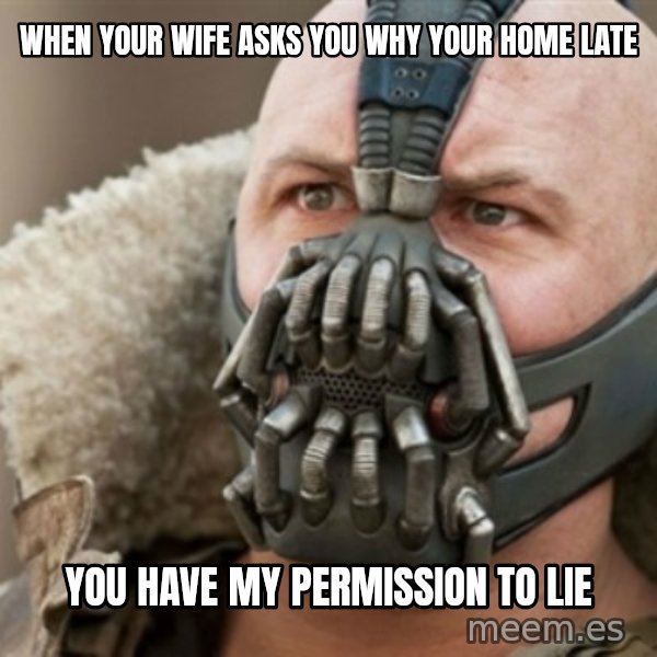 Bane meme: When your wife asks you why your home late / you have my permission to lie