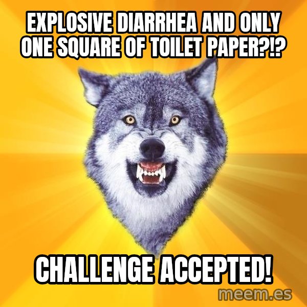 Courage Wolf meme: explosive diarrhea and only one square of toilet paper?!? / challenge accepted!