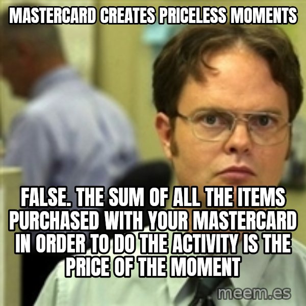 Dwight Schrute meme: Mastercard Creates Priceless Moments / False. the sum of all the items purchased with your mastercard in order to do the activity is the price of the moment