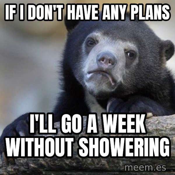 Confession Bear meme: If i don't have any plans / i'll go a week without showering