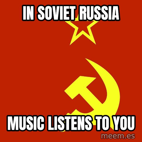 In Soviet Russia meme: IN SOVIET RUSSIA / MUSIC LISTENS TO YOU